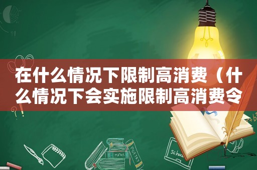 在什么情況下限制高消費（什么情況下會實施限制高消費令呢）