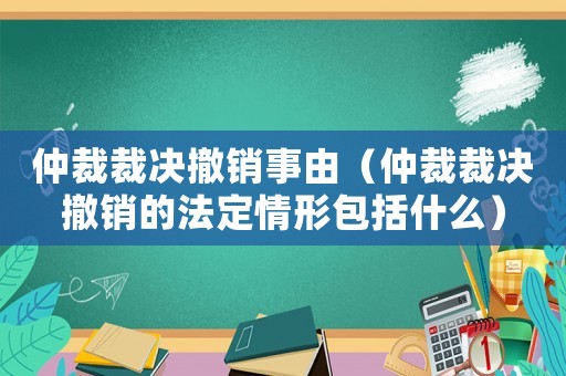 仲裁裁決撤銷事由（仲裁裁決撤銷的法定情形包括什么）