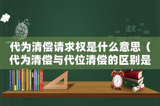 代為清償請求權是什么意思（代為清償與代位清償的區別是什么）