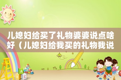 兒媳婦給買了禮物婆婆說點(diǎn)啥好（兒媳婦給我買的禮物我說些什么好呢?）
