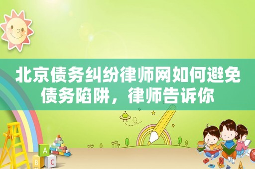 北京債務糾紛律師網如何避免債務陷阱，律師告訴你