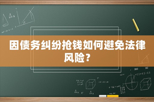 因債務糾紛搶錢如何避免法律風險？