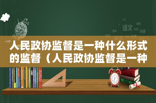 人民政協監督是一種什么形式的監督（人民政協監督是一種什么形式的監督）