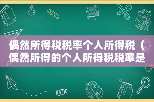 偶然所得稅稅率個人所得稅（偶然所得的個人所得稅稅率是多少）
