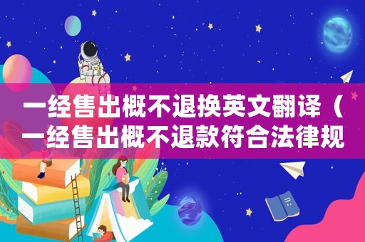 一經售出概不退換英文翻譯（一經售出概不退款符合法律規定嗎）