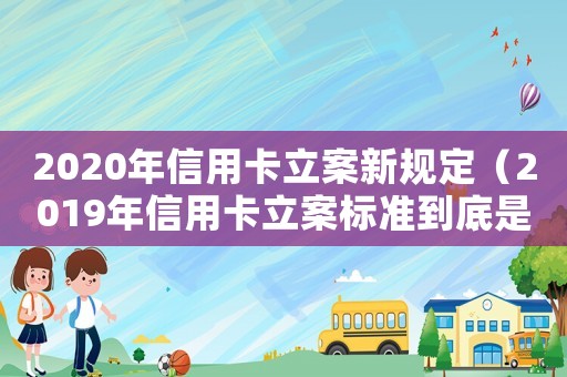 2020年信用卡立案新規定（2019年信用卡立案標準到底是多少）