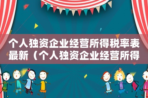 個(gè)人獨(dú)資企業(yè)經(jīng)營所得稅率表最新（個(gè)人獨(dú)資企業(yè)經(jīng)營所得稅率表2020）