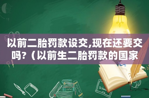 以前二胎罰款設交,現在還要交嗎?（以前生二胎罰款的國家現在要退錢了）