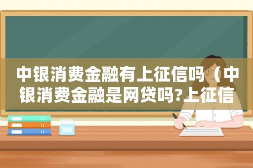 中銀消費金融有上征信嗎（中銀消費金融是網貸嗎?上征信嗎?）