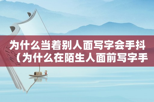 為什么當著別人面寫字會手抖（為什么在陌生人面前寫字手會打抖）