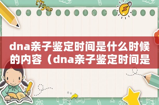 dna親子鑒定時間是什么時候的內容（dna親子鑒定時間是什么時候的）