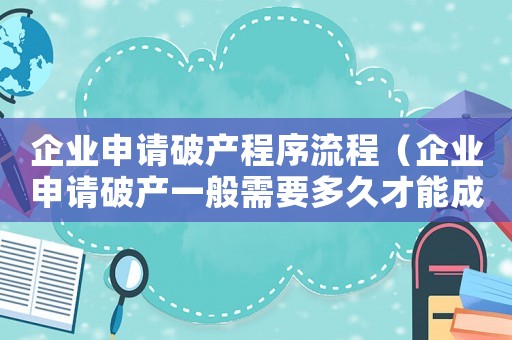企業申請破產程序流程（企業申請破產一般需要多久才能成功）
