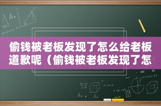 偷錢被老板發現了怎么給老板道歉呢（偷錢被老板發現了怎么給老板道歉）
