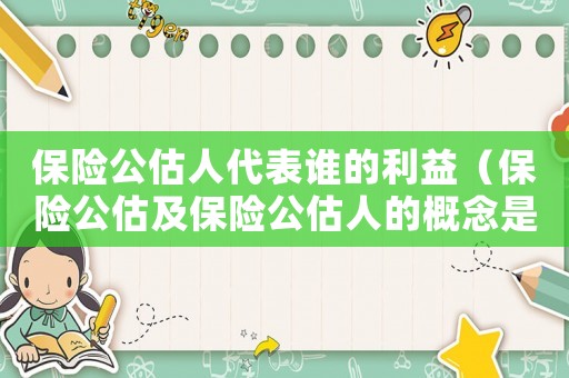 保險公估人代表誰的利益（保險公估及保險公估人的概念是什么）