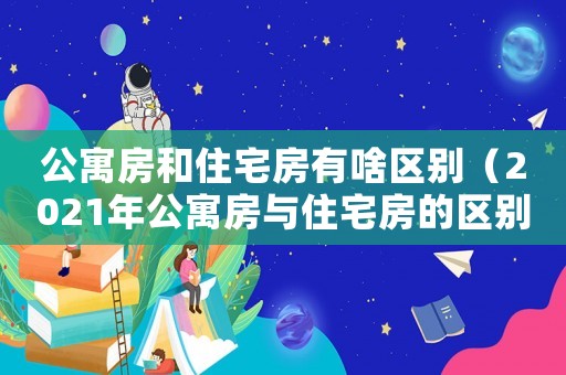 公寓房和住宅房有啥區別（2021年公寓房與住宅房的區別）
