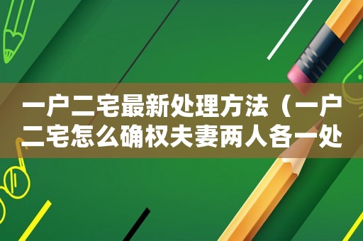 一戶二宅最新處理方法（一戶二宅怎么確權夫妻兩人各一處）