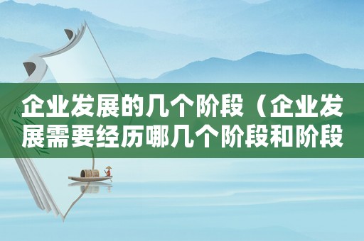 企業發展的幾個階段（企業發展需要經歷哪幾個階段和階段）
