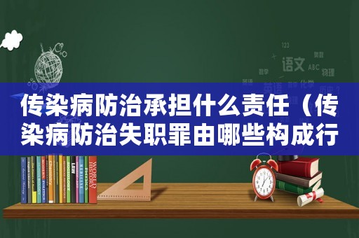 傳染病防治承擔什么責任（傳染病防治失職罪由哪些構成行為）