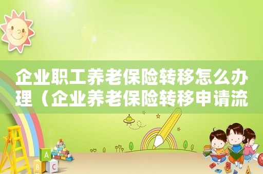 企業職工養老保險轉移怎么辦理（企業養老保險轉移申請流程怎么走）