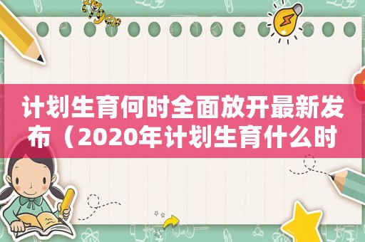 計劃生育何時全面放開最新發布（2020年計劃生育什么時候放假）