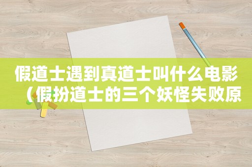 假道士遇到真道士叫什么電影（假扮道士的三個妖怪失敗原因是什么）