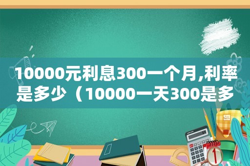 10000元利息300一個(gè)月,利率是多少（10000一天300是多少利息）