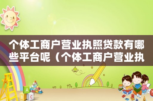 個體工商戶營業執照貸款有哪些平臺呢（個體工商戶營業執照貸款有哪些平臺）
