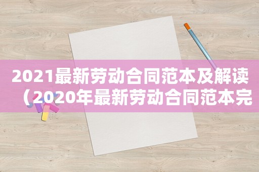 2021最新勞動合同范本及解讀（2020年最新勞動合同范本完整版）