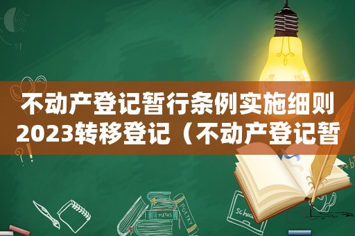 不動產(chǎn)登記暫行條例實施細則2023轉(zhuǎn)移登記（不動產(chǎn)登記暫行條例實施細則2022）