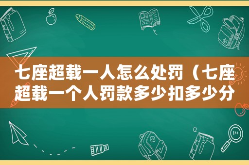 七座超載一人怎么處罰（七座超載一個(gè)人罰款多少扣多少分）