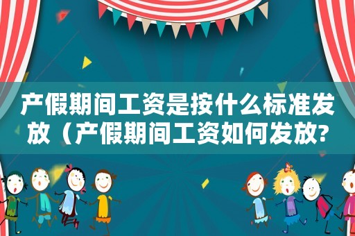 產(chǎn)假期間工資是按什么標(biāo)準(zhǔn)發(fā)放（產(chǎn)假期間工資如何發(fā)放?標(biāo)準(zhǔn)是什么?）