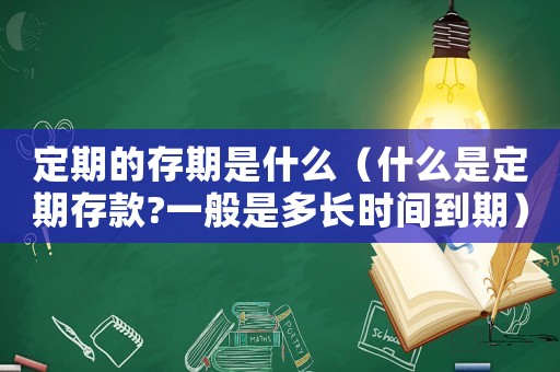 定期的存期是什么（什么是定期存款?一般是多長時間到期）