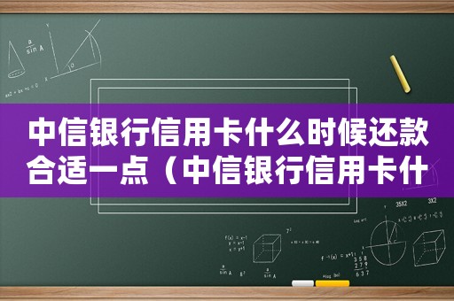中信銀行信用卡什么時候還款合適一點（中信銀行信用卡什么時候還款合適）