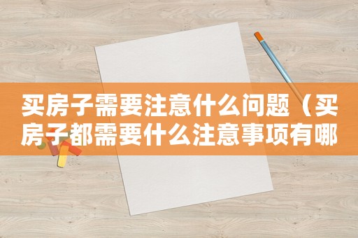 買房子需要注意什么問題（買房子都需要什么注意事項有哪些）