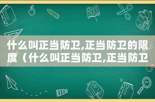 什么叫正當防衛,正當防衛的限度（什么叫正當防衛,正當防衛如何認定的）