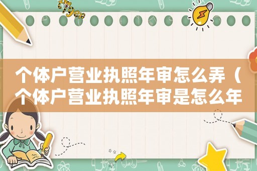 個體戶營業執照年審怎么弄（個體戶營業執照年審是怎么年審的）