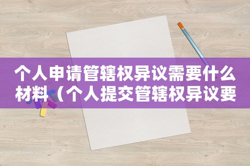 個人申請管轄權異議需要什么材料（個人提交管轄權異議要哪些資料?）