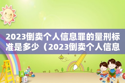 2023倒賣個(gè)人信息罪的量刑標(biāo)準(zhǔn)是多少（2023倒賣個(gè)人信息罪的量刑標(biāo)準(zhǔn)是）
