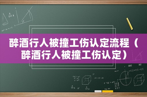 醉酒行人被撞工傷認定流程（醉酒行人被撞工傷認定）