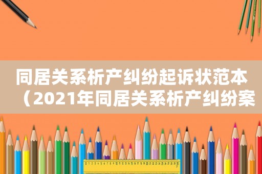 同居關(guān)系析產(chǎn)糾紛起訴狀范本（2021年同居關(guān)系析產(chǎn)糾紛案例）