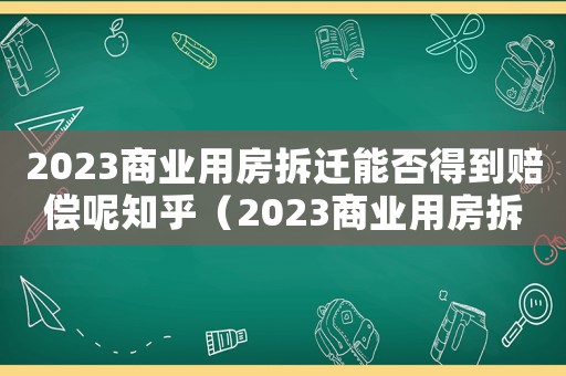 2023商業(yè)用房拆遷能否得到賠償呢知乎（2023商業(yè)用房拆遷能否得到賠償呢）
