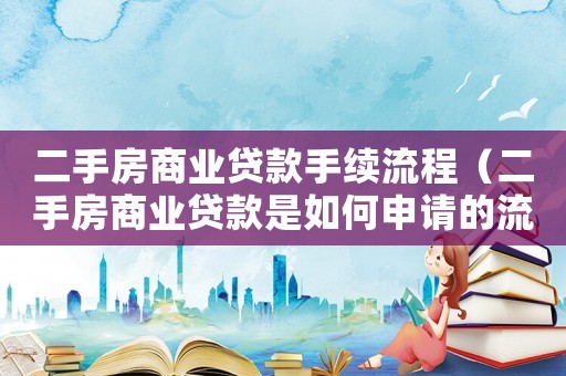 二手房商業貸款手續流程（二手房商業貸款是如何申請的流程）