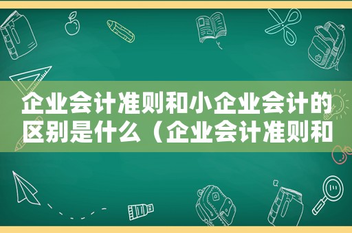 企業會計準則和小企業會計的區別是什么（企業會計準則和小企業會計的區別）