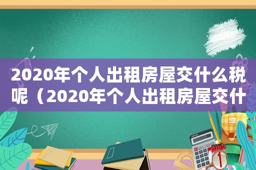 2020年個人出租房屋交什么稅呢（2020年個人出租房屋交什么稅）