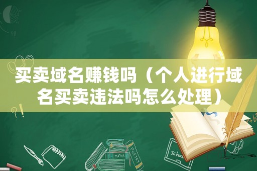 買賣域名賺錢嗎（個人進行域名買賣違法嗎怎么處理）