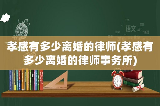 孝感有多少離婚的律師(孝感有多少離婚的律師事務(wù)所)