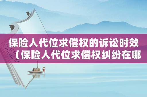 保險人代位求償權的訴訟時效（保險人代位求償權糾紛在哪個案由下）