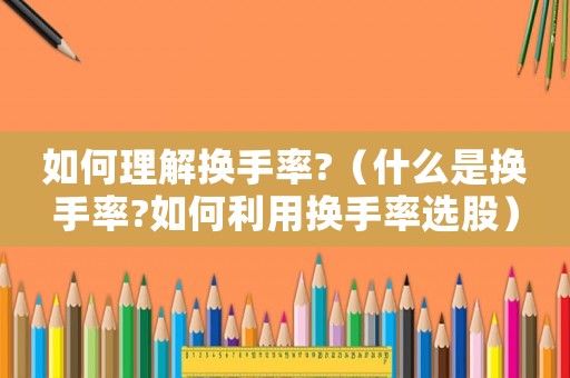 如何理解換手率?（什么是換手率?如何利用換手率選股）