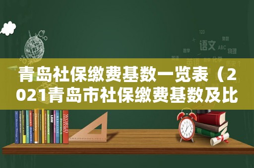青島社保繳費基數一覽表（2021青島市社保繳費基數及比例）