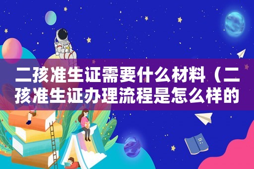 二孩準(zhǔn)生證需要什么材料（二孩準(zhǔn)生證辦理流程是怎么樣的呢）